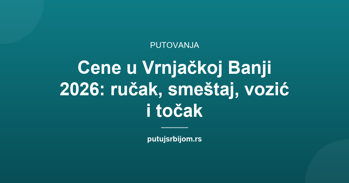 Cene u Vrnjačkoj Banji 2026: ručak, smeštaj, vozić i točak